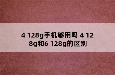 4+128g手机够用吗 4 128g和6 128g的区别